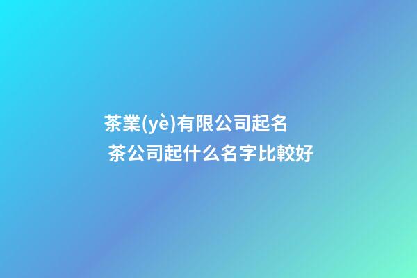 茶業(yè)有限公司起名 茶公司起什么名字比較好-第1張-公司起名-玄機(jī)派